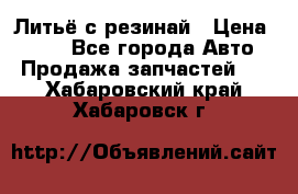 Литьё с резинай › Цена ­ 300 - Все города Авто » Продажа запчастей   . Хабаровский край,Хабаровск г.